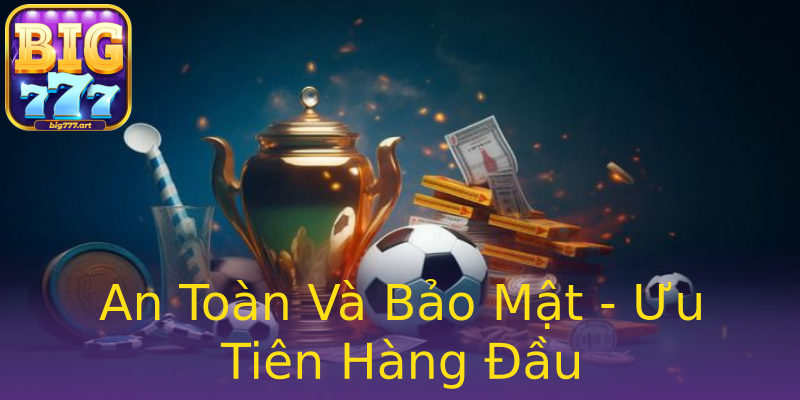 An Toàn Và Bảo Mật - Ưu Tiên Hàng Đầu An Toàn Và Bảo Mật - Ưu Tiên Hàng Đầu