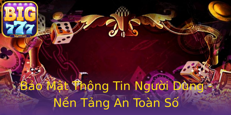 Bảo Mật Thông Tin Người Dùng - Nền Tảng An Toàn Số Bảo Mật Thông Tin Người Dùng - Nền Tảng An Toàn Số