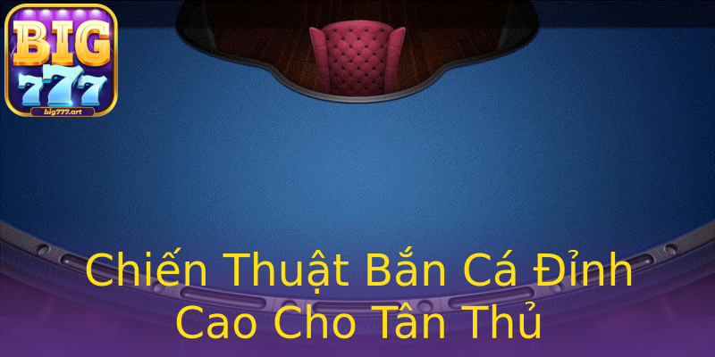 Chiến Thuật Bắn Cá Đỉnh Cao Cho Tân Thủ Chiến Thuật Bắn Cá Đỉnh Cao Cho Tân Thủ