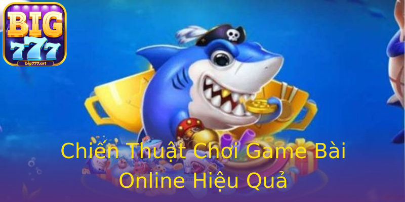 Chiến Thuật Chơi Game Bài Online Hiệu Quả Chiến Thuật Chơi Game Bài Online Hiệu Quả