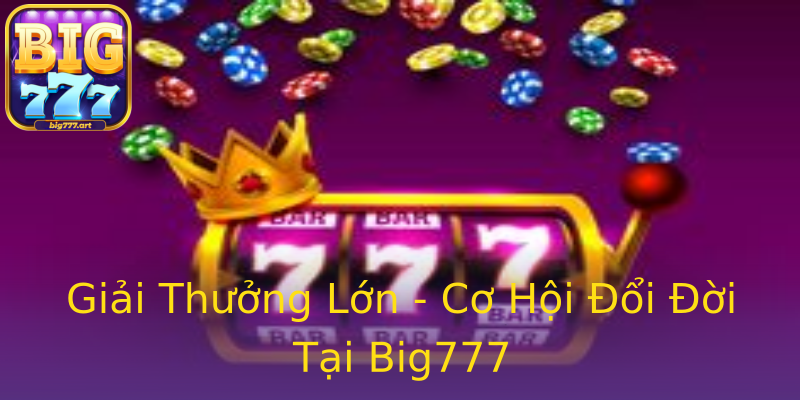 Giải Thưởng Lớn - Cơ Hội Đổi Đời Tại Big777 Giải Thưởng Lớn - Cơ Hội Đổi Đời Tại Big777