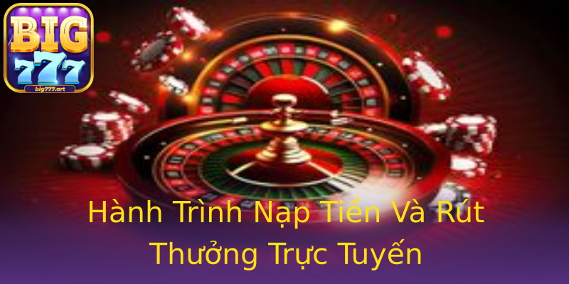 Hành Trình Nạp Tiền Và Rút Thưởng Trực Tuyến Hành Trình Nạp Tiền Và Rút Thưởng Trực Tuyến