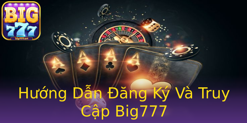 Hướng Dẫn Đăng Ký Và Truy Cập Big777 Hướng Dẫn Đăng Ký Và Truy Cập Big777