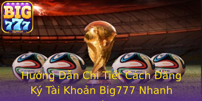 Hướng Dẫn Chi Tiết Cách Đăng Ký Tài Khoản Big777 Nhanh Chóng Hướng Dẫn Chi Tiết Cách Đăng Ký Tài Khoản Big777 Nhanh Chóng