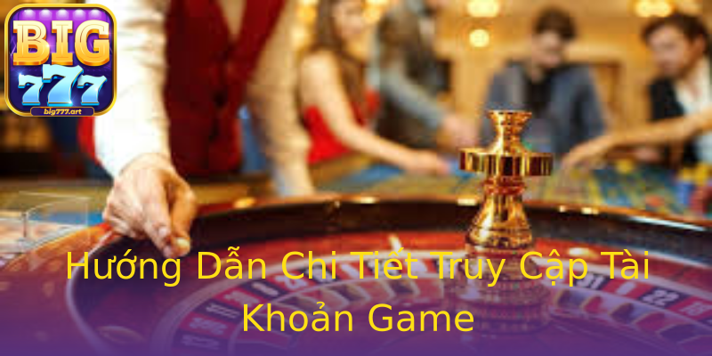Hướng Dẫn Chi Tiết Truy Cập Tài Khoản Game Hướng Dẫn Chi Tiết Truy Cập Tài Khoản Game