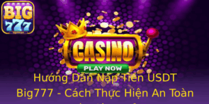 Huong Dan Nap Tien Usdt Big777 Cach Thuc Hien An Toan Va Hieu Qua