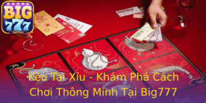 Keo Tai Xiu Kham Pha Cach Choi Thong Minh Tai Big777