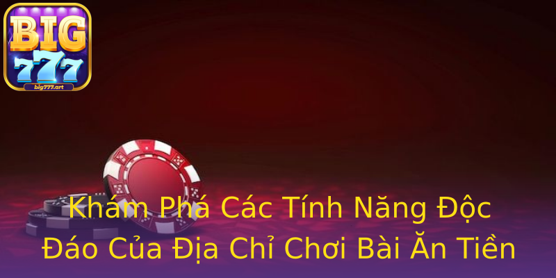Khám Phá Các Tính Năng Độc Đáo Của Địa Chỉ Chơi Bài Ăn Tiền Khám Phá Các Tính Năng Độc Đáo Của Địa Chỉ Chơi Bài Ăn Tiền