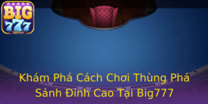 Kham Pha Cach Choi Thung Pha Sanh Inh Cao Tai Big777