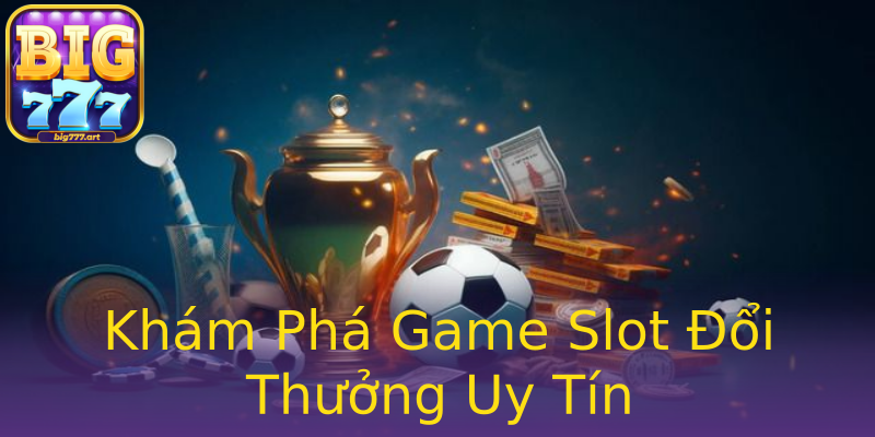 Khám Phá Game Slot Đổi Thưởng Uy Tín Khám Phá Game Slot Đổi Thưởng Uy Tín