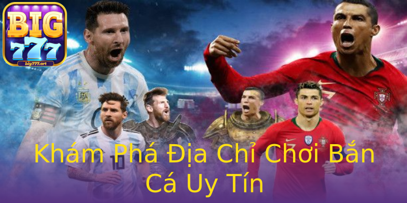 Khám Phá Địa Chỉ Chơi Bắn Cá Uy Tín Khám Phá Địa Chỉ Chơi Bắn Cá Uy Tín