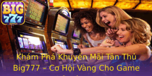 Kham Pha Khuyen Mai Tan Thu Big777 Co Hoi Vang Cho Game Thu Ca Cuoc