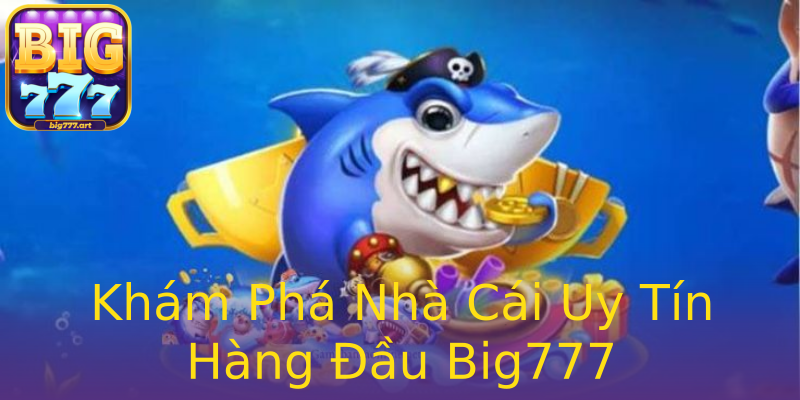 Khám Phá Nhà Cái Uy Tín Hàng Đầu Big777 Khám Phá Nhà Cái Uy Tín Hàng Đầu Big777