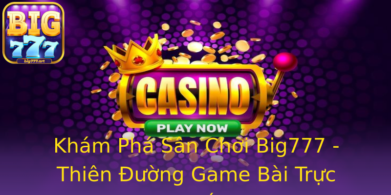 Khám Phá Sân Chơi Big777 - Thiên Đường Game Bài Trực Tuyến Khám Phá Sân Chơi Big777 - Thiên Đường Game Bài Trực Tuyến