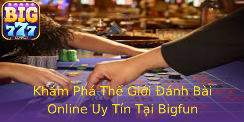 Khám Phá Thế Giới Đánh Bài Online Uy Tín Tại Bigfun Khám Phá Thế Giới Đánh Bài Online Uy Tín Tại Bigfun