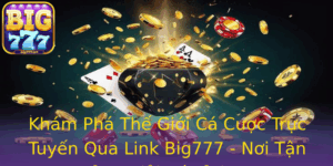 Kham Pha The Gioi Ca Cuoc Truc Tuyen Qua Link Big777 Noi Tan Huong Giai Tri Inh Cao