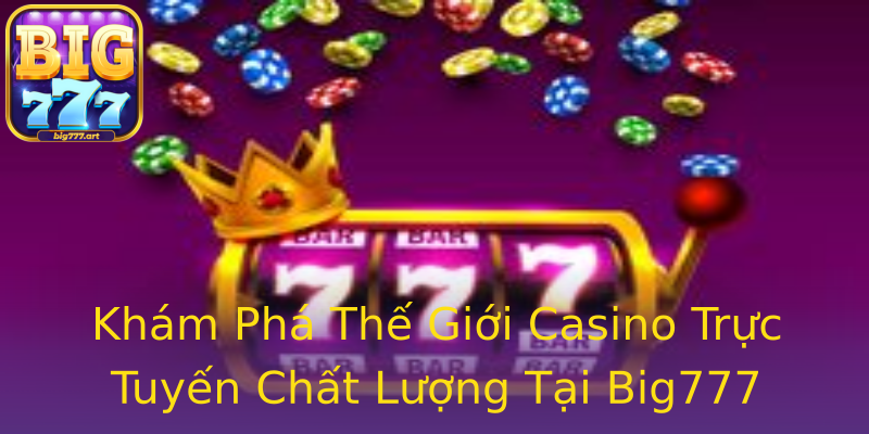 Khám Phá Thế Giới Casino Trực Tuyến Chất Lượng Tại Big777 Khám Phá Thế Giới Casino Trực Tuyến Chất Lượng Tại Big777