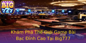 Kham Pha The Gioi Game Bai Bac Inh Cao Tai Big777