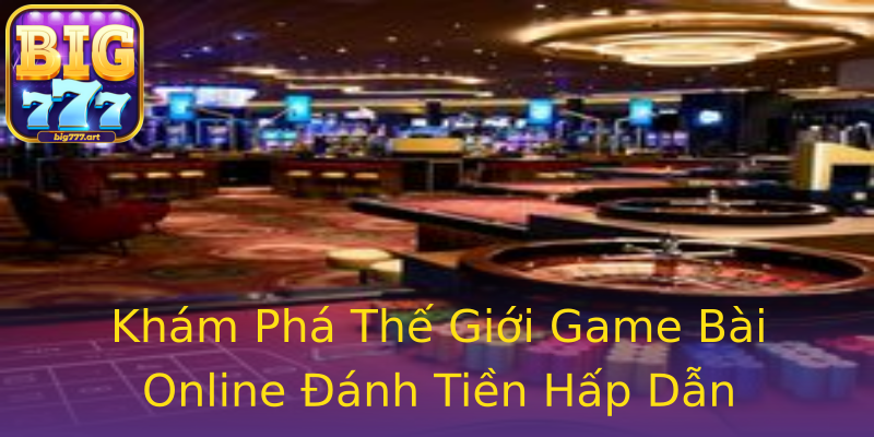Khám Phá Thế Giới Game Bài Online Đánh Tiền Hấp Dẫn Khám Phá Thế Giới Game Bài Online Đánh Tiền Hấp Dẫn
