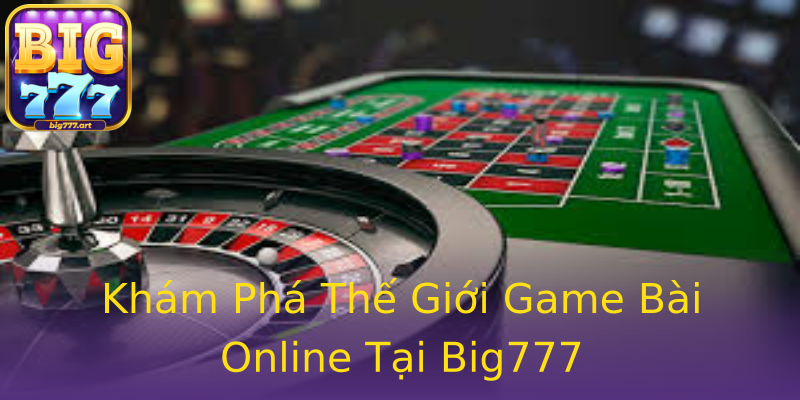 Khám Phá Thế Giới Game Bài Online Tại Big777 Khám Phá Thế Giới Game Bài Online Tại Big777