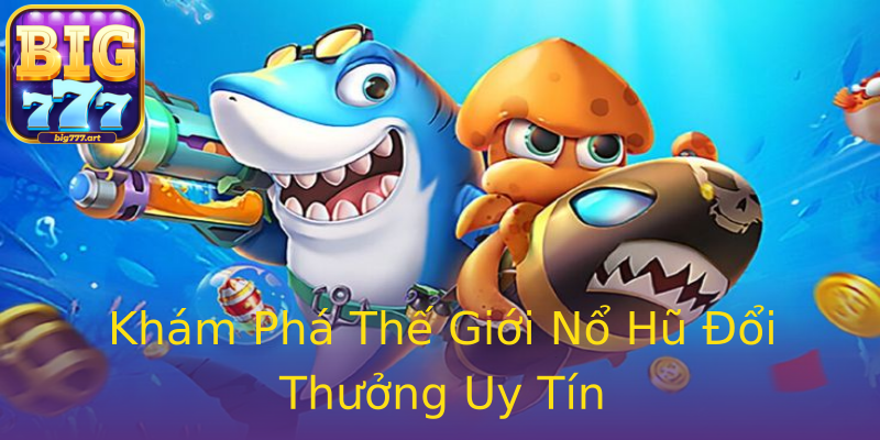 Khám Phá Thế Giới Nổ Hũ Đổi Thưởng Uy Tín Khám Phá Thế Giới Nổ Hũ Đổi Thưởng Uy Tín