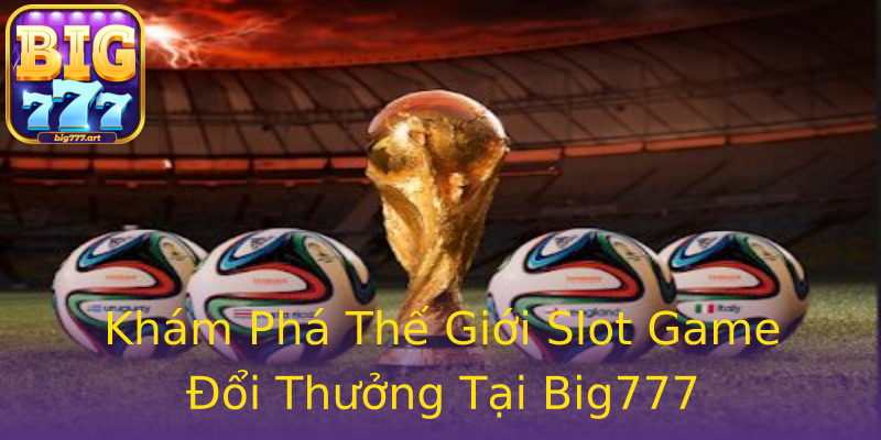 Khám Phá Thế Giới Slot Game Đổi Thưởng Tại Big777 Khám Phá Thế Giới Slot Game Đổi Thưởng Tại Big777