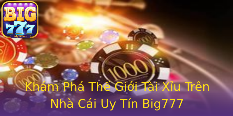 Khám Phá Thế Giới Tài Xỉu Trên Nhà Cái Uy Tín Big777 Khám Phá Thế Giới Tài Xỉu Trên Nhà Cái Uy Tín Big777
