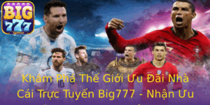 Kham Pha The Gioi Uu Ai Nha Cai Truc Tuyen Big777 Nhan Uu Ai Big777 Ngay Hom Nay