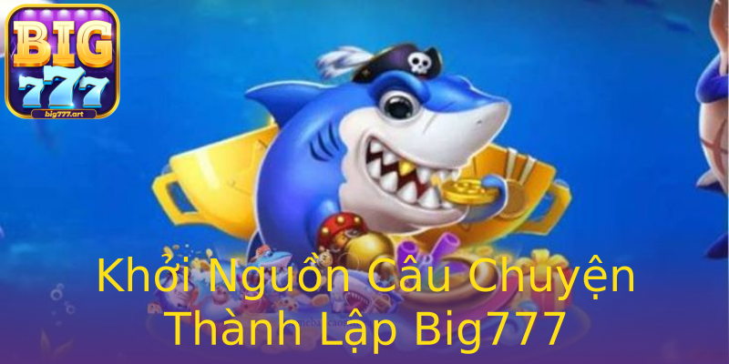 Khởi Nguồn Câu Chuyện Thành Lập Big777 Khởi Nguồn Câu Chuyện Thành Lập Big777