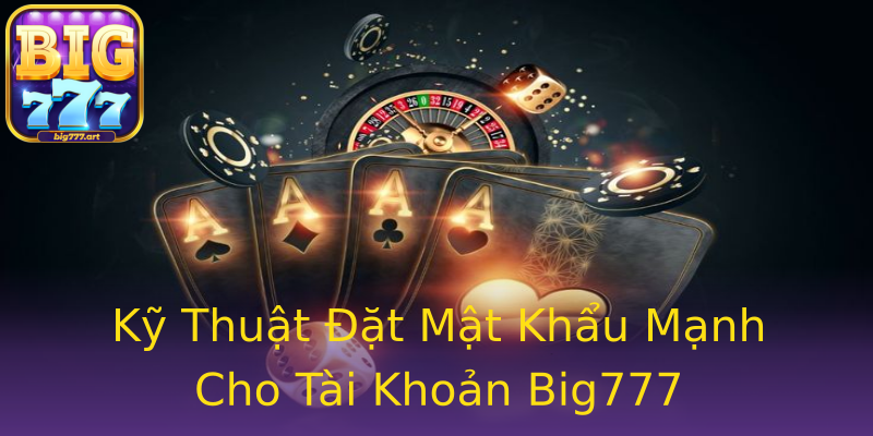 Kỹ Thuật Đặt Mật Khẩu Mạnh Cho Tài Khoản Big777 Kỹ Thuật Đặt Mật Khẩu Mạnh Cho Tài Khoản Big777