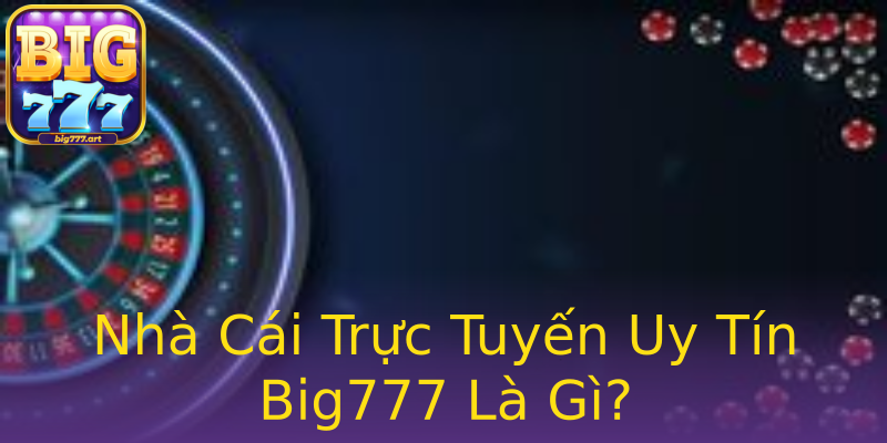 Nhà Cái Trực Tuyến Uy Tín Big777 Là Gì? Nhà Cái Trực Tuyến Uy Tín Big777 Là Gì?