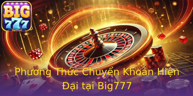 Phương Thức Chuyển Khoản Hiện Đại tại Big777 Phương Thức Chuyển Khoản Hiện Đại tại Big777