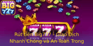 Rut Tien Big777 Giao Dich Nhanh Chong Va An Toan Trong Tam Tay