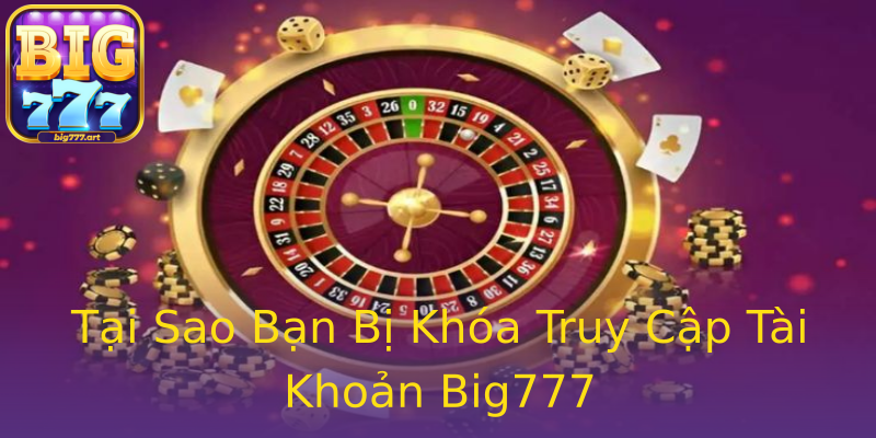 Tại Sao Bạn Bị Khóa Truy Cập Tài Khoản Big777 Tại Sao Bạn Bị Khóa Truy Cập Tài Khoản Big777