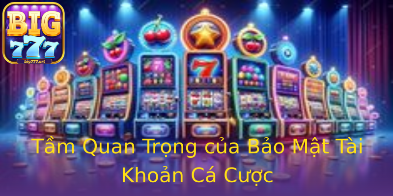 Tầm Quan Trọng của Bảo Mật Tài Khoản Cá Cược Tầm Quan Trọng của Bảo Mật Tài Khoản Cá Cược