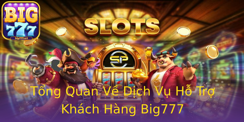 Tổng Quan Về Dịch Vụ Hỗ Trợ Khách Hàng Big777 Tổng Quan Về Dịch Vụ Hỗ Trợ Khách Hàng Big777