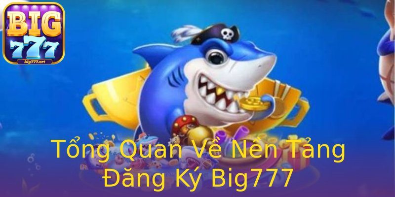 Tổng Quan Về Nền Tảng Đăng Ký Big777 Tổng Quan Về Nền Tảng Đăng Ký Big777