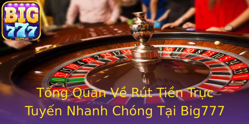 Tổng Quan Về Rút Tiền Trực Tuyến Nhanh Chóng Tại Big777 Tổng Quan Về Rút Tiền Trực Tuyến Nhanh Chóng Tại Big777