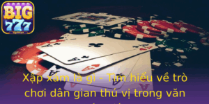 Xap Xam La Gi Tim Hieu Ve Tro Choi Dan Gian Thu Vi Trong Van Hoa Viet