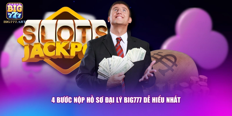 4 bước nộp hồ sơ đại lý BIG777 dễ hiểu nhất