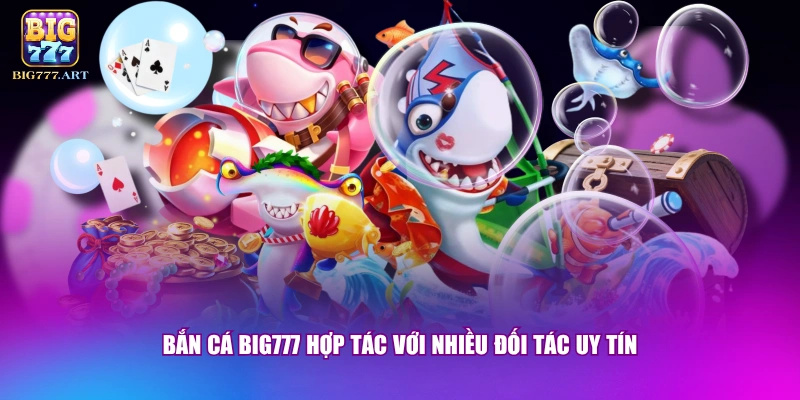 Bắn cá BIG777 hợp tác với nhiều đối tác uy tín