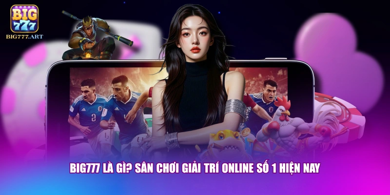 BIG777 là gì? Sân chơi giải trí online số 1 hiện nay