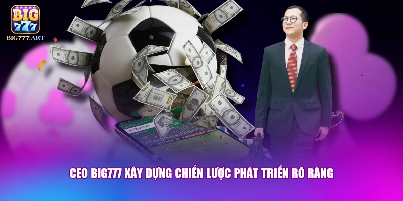 CEO BIG777 - Nhà Lãnh Đạo Tài Ba Với 10 Năm Kinh Nghiệm 2 CEO BIG777 xây dựng chiến lược phát triển rõ ràng