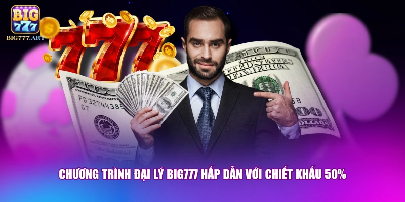 Chương trình đại lý BIG777 hấp dẫn với chiết khấu 50%
