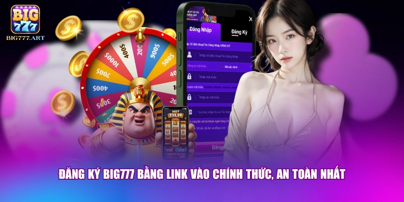 Đăng ký BIG777 bằng link vào chính thức, an toàn nhất