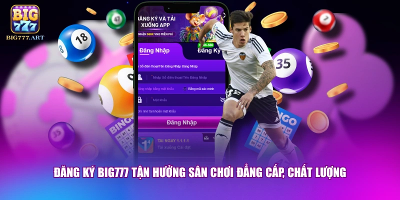 Đăng ký BIG777 tận hưởng sân chơi đẳng cấp, chất lượng