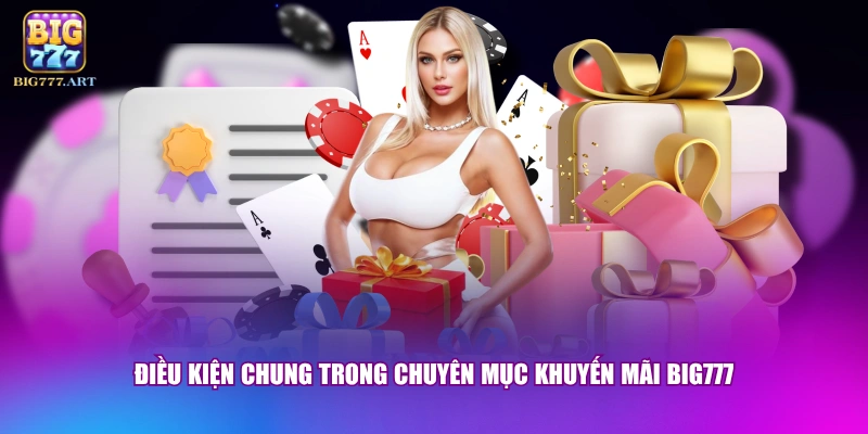 Khuyến Mãi BIG777 - Top 3 Sự Kiện Hot Nhất Dành Cho Hội Viên 1 Điều kiện chung trong chuyên mục khuyến mãi BIG777