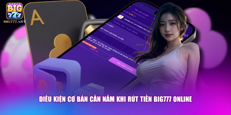 Điều kiện cơ bản cần nắm khi rút tiền BIG777 online