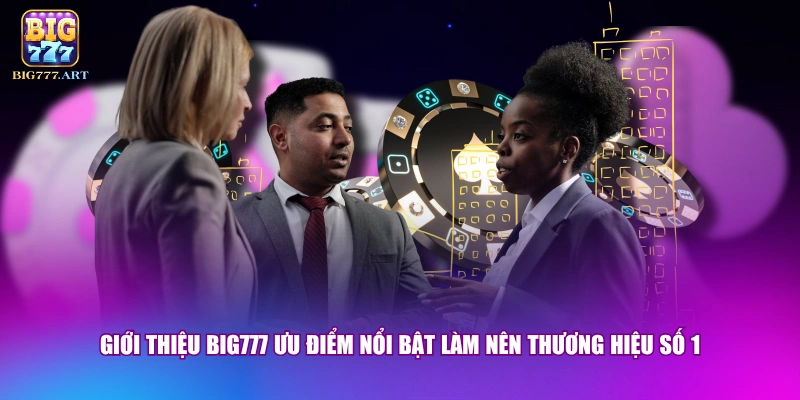 Giới thiệu BIG777 ưu điểm nổi bật làm nên thương hiệu số 1