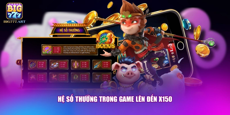 Tây Du Thần Khí - Tham Gia Quay Hũ Nhận Thưởng Đến x150 2 Hệ số thưởng trong game lên đến x150